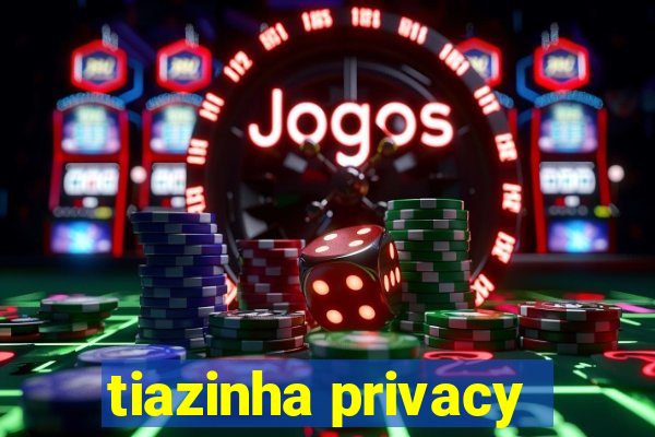 tiazinha privacy